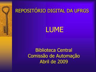 REPOSITÓRIO DIGITAL DA UFRGS LUME Biblioteca Central Comissão de Automação Abril de 2009