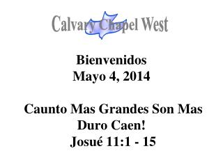 Bienvenidos Mayo 4, 2014 Caunto Mas Grandes Son Mas Duro Caen! Josué 11:1 - 15