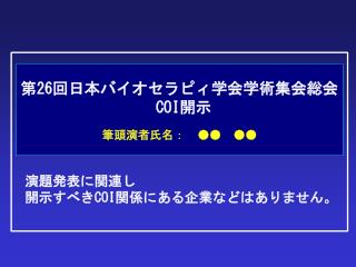 第 26 回日本バイオセラピィ学会学術集会総会 COI 開示 筆頭演者氏名：　●●　●●