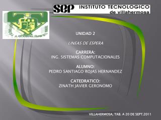 UNIDAD 2 LINEAS DE ESPERA CARRERA : ING. SISTEMAS COMPUTACIONALES ALUMNO: