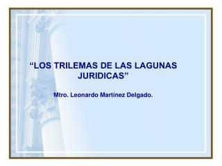 “LOS TRILEMAS DE LAS LAGUNAS JURIDICAS” Mtro. Leonardo Martínez Delgado.