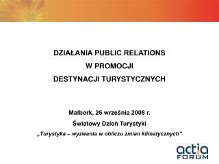 DZIAŁANIA PUBLIC RELATIONS W PROMOCJI DESTYNACJI TURYSTYCZNYCH Malbork, 26 września 2008 r.
