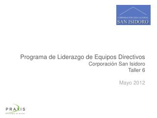 Programa de Liderazgo d e Equipos Directivos Corporación San Isidoro Taller 6 Mayo 2012