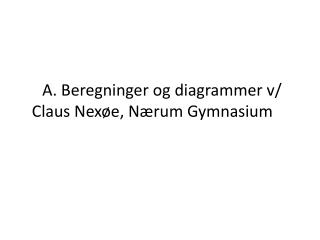 A. Beregninger og diagrammer v/ Claus Nexøe , Nærum Gymnasium