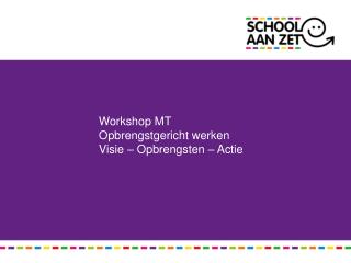 Workshop MT Opbrengstgericht werken Visie – Opbrengsten – Actie