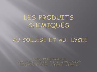 LES PRODUITS CHIMIQUES AU COLLEGE ET AU LYCEE Diaporama réalisé par Jean-Christophe Gehan et Evelyne masson Lycee