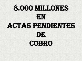 8.000 MILLONES EN ACTAS PENDIENTES DE COBRO