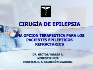 CIRUGÍA DE EPILEPSIA UNA OPCION TERAPEUTICA PARA LOS PACIENTES EPILÉPTICOS REFRACTARIOS