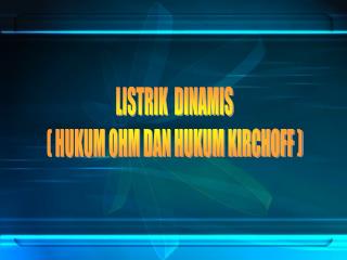 LISTRIK DINAMIS ( HUKUM OHM DAN HUKUM KIRCHOFF )