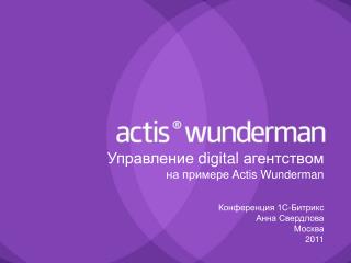 Управление digital агентством на примере Actis Wunderman Конференция 1С-Битрикс Анна Свердлова