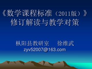 《 数学课程标准 （ 2011 版） 》 修订解读与教学对策 枞阳县教研室 徐维武 zyv52007@163