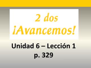 Unidad 6 – Lecci ón 1 p. 329