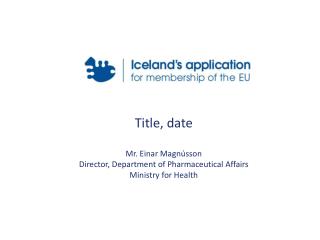 Title, date Mr. Einar Magnússon Director, Department of Pharmaceutical Affairs