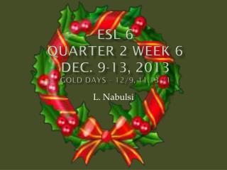 ESL 6 Quarter 2 Week 6 Dec. 9-13, 2013 Gold Days – 12/9, 11,13 /1
