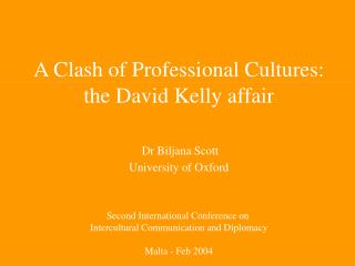 A Clash of Professional Cultures: the David Kelly affair Dr Biljana Scott University of Oxford