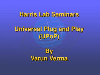Harris Lab Seminars Universal Plug and Play (UPnP) By Varun Verma