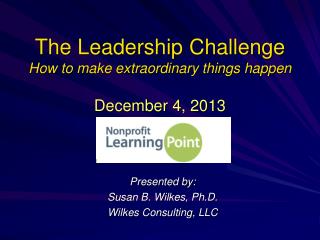 The Leadership Challenge How to make extraordinary things happen December 4, 2013