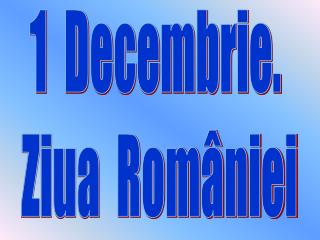 1 Decembrie. Ziua României