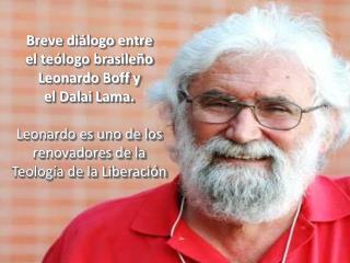 Breve diálogo entre el teólogo brasileño Leonardo Boff y el Dalai Lama. Leonardo es uno de los