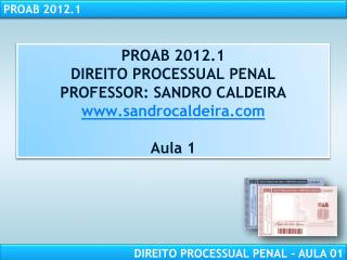 PROAB 2012.1 DIREITO PROCESSUAL PENAL PROFESSOR: SANDRO CALDEIRA sandrocaldeira Aula 1