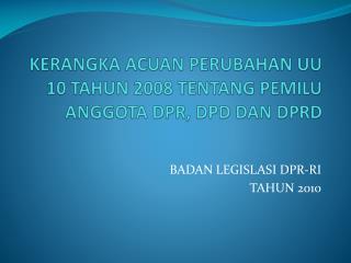 KERANGKA ACUAN PERUBAHAN UU 10 TAHUN 2008 TENTANG PEMILU ANGGOTA DPR, DPD DAN DPRD