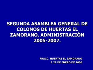 SEGUNDA ASAMBLEA GENERAL DE COLONOS DE HUERTAS EL ZAMORANO, ADMINISTRACIÓN 2005-2007.