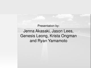 Presentation by: Jenna Akasaki, Jason Lees, Genesis Leong, Krista Ongman and Ryan Yamamoto
