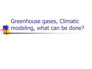 Greenhouse gases, Climatic modeling, what can be done?