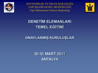 DENETİM ELEMANLARI TEMEL EĞİTİMİ ONAYLANMIŞ KURULUŞLAR 30-31 MART 2011 ANTALYA