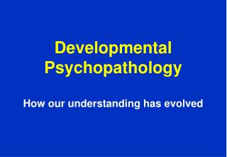 Developmental Psychopathology How our understanding has evolved