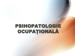 PSIHOPATOLOGIE OCUPAȚIONALĂ