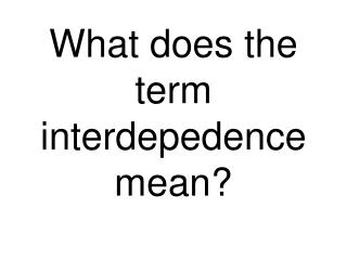 What does the term interdepedence mean?
