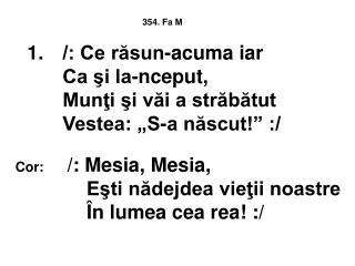 1.	 /: Ce răsun-acuma iar Ca şi la-nceput, Munţi şi văi a străbătut Vestea: „S-a născut!” :/