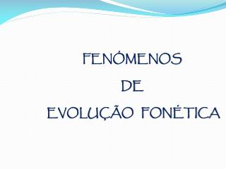 FENÓMENOS DE EVOLUÇÃO FONÉTICA