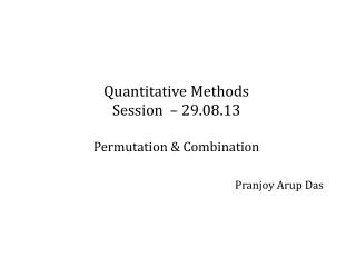 Quantitative Methods Session – 29.08.13 Permutation &amp; Combination Pranjoy Arup Das