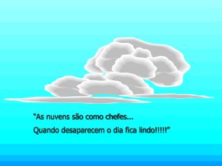 “As nuvens são como chefes... Quando desaparecem o dia fica lindo!!!!!”