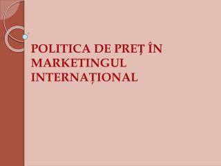 POLITICA DE PREȚ ÎN MARKETINGUL INTERNAŢIONAL