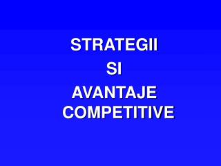 STRATEGII SI AVANTAJE COMPETITIVE