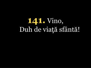 141 . Vino, Duh de viaţă sfântă!