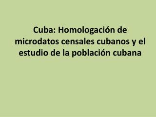 Cuba: Homologación de microdatos censales cubanos y el estudio de la población cubana
