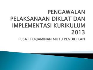 PENGAWALAN PELAKSANAAN DIKLAT DAN IMPLEMENTASI KURIKULUM 2013