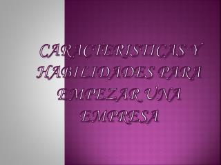 CARACTERISTICAS Y HABILIDADES PARA EMPEZAR UNA EMPRESA