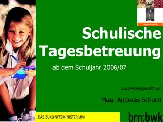 Schulische Tagesbetreuung ab dem Schuljahr 2006/07 zusammengestellt von Mag. Andreas Schatzl