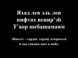 Яхад лев эль лев нифтах венир’э h Т’аор шебашамаим ( Вместе – сердце сердцу откроется