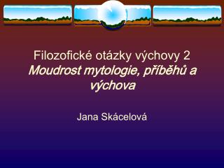 Filozofické otázky výchovy 2 Moudrost mytologie, příběhů a výchova