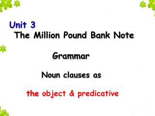 Unit 3 The Million Pound Bank Note Grammar Noun clauses as the object &amp; predicat ive