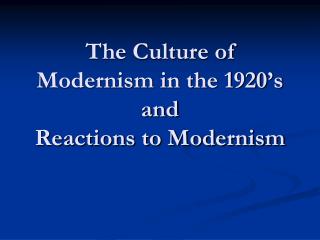 The Culture of Modernism in the 1920’s and Reactions to Modernism