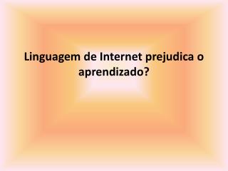 Linguagem de Internet prejudica o aprendizado?