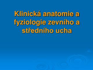 Klinická anatomie a fyziologie zevního a středního ucha