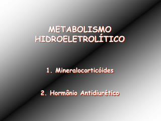METABOLISMO HIDROELETROLÍTICO 1. Mineralocorticóides 2. Hormônio Antidiurético